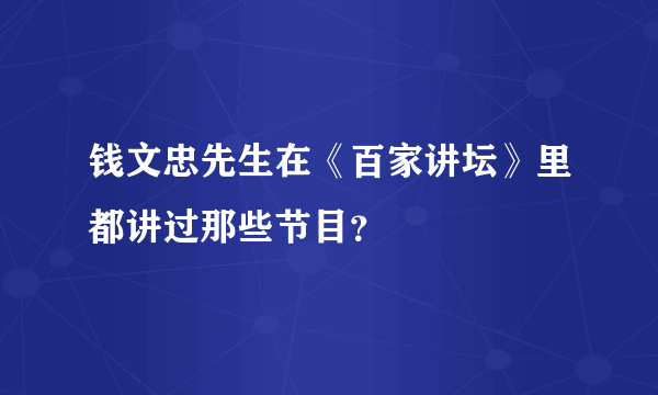 钱文忠先生在《百家讲坛》里都讲过那些节目？