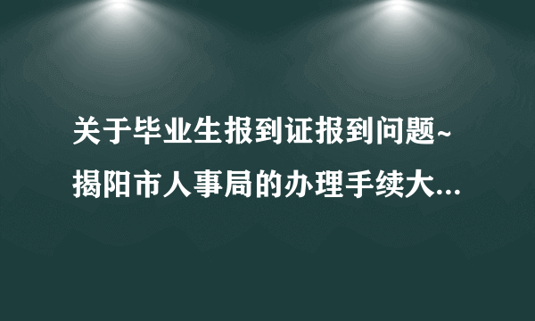 关于毕业生报到证报到问题~揭阳市人事局的办理手续大概是怎样？