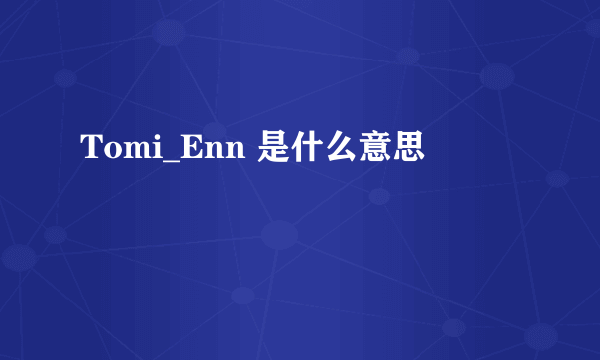 Tomi_Enn 是什么意思