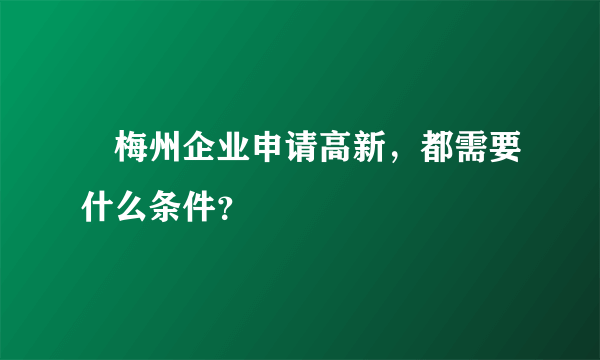 梅州企业申请高新，都需要什么条件？