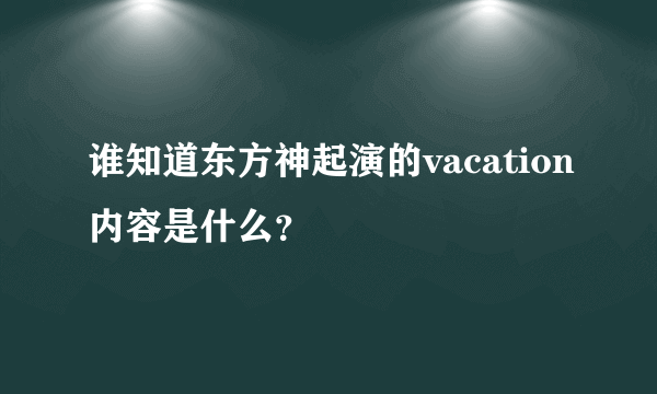 谁知道东方神起演的vacation内容是什么？