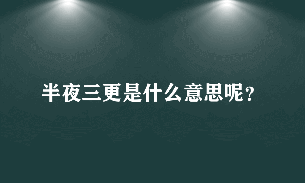 半夜三更是什么意思呢？