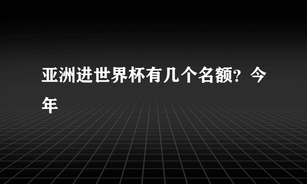 亚洲进世界杯有几个名额？今年