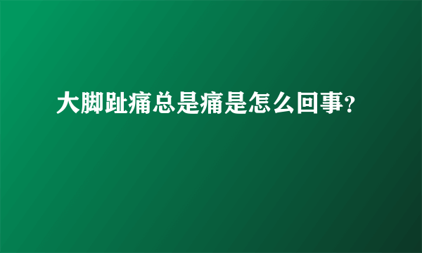 大脚趾痛总是痛是怎么回事？