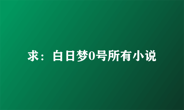 求：白日梦0号所有小说