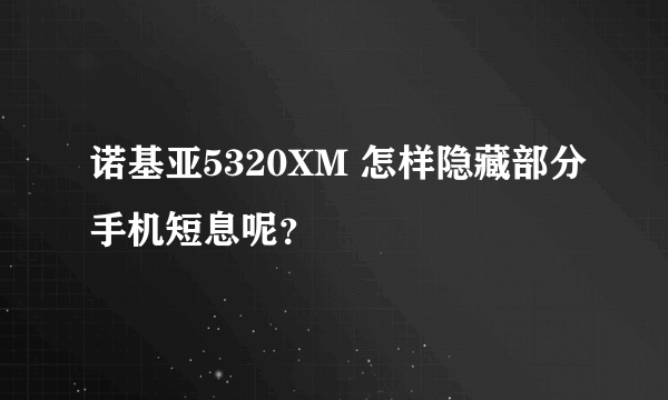 诺基亚5320XM 怎样隐藏部分手机短息呢？