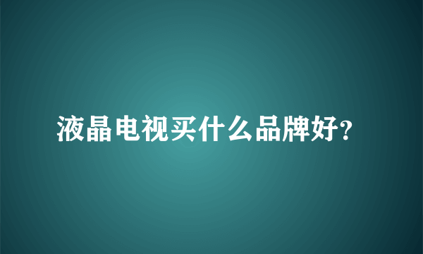 液晶电视买什么品牌好？