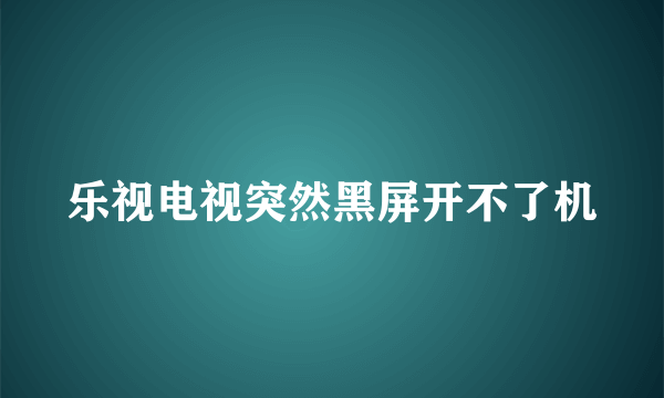 乐视电视突然黑屏开不了机