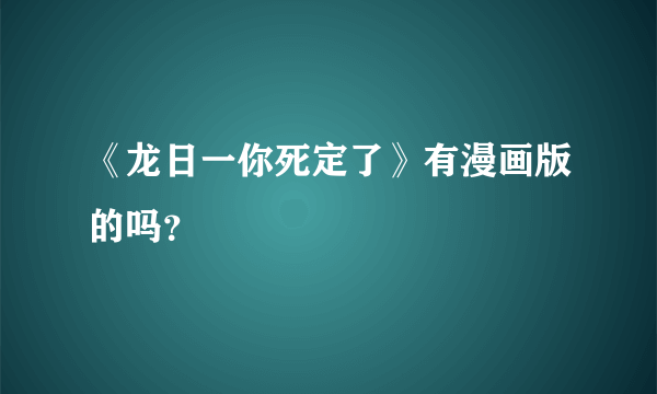 《龙日一你死定了》有漫画版的吗？