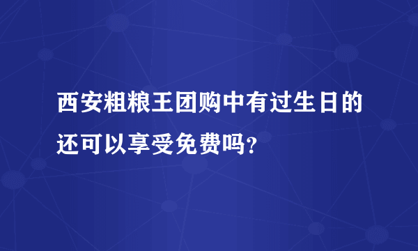 西安粗粮王团购中有过生日的还可以享受免费吗？