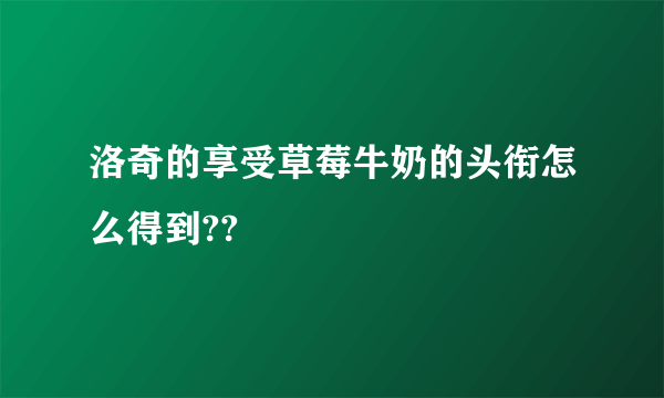 洛奇的享受草莓牛奶的头衔怎么得到??