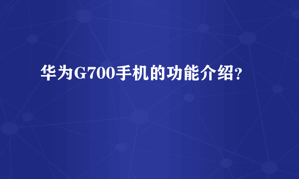 华为G700手机的功能介绍？