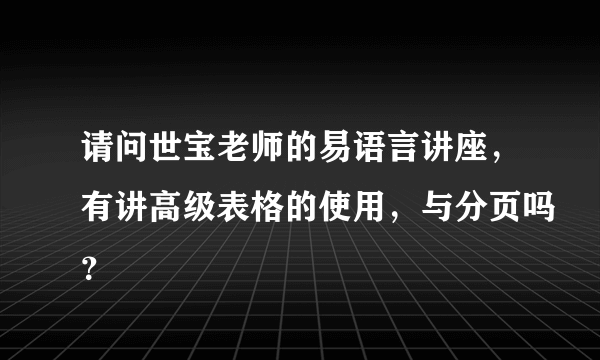 请问世宝老师的易语言讲座，有讲高级表格的使用，与分页吗？