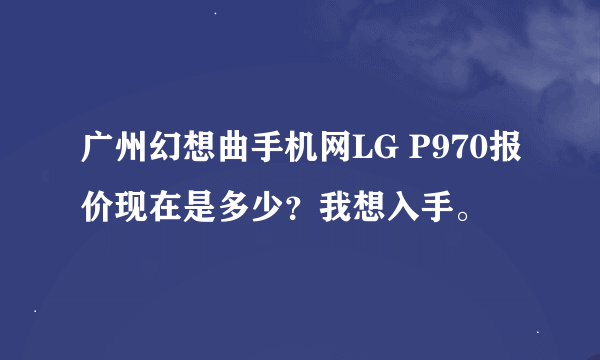 广州幻想曲手机网LG P970报价现在是多少？我想入手。