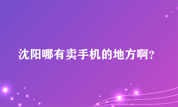 沈阳哪有卖手机的地方啊？