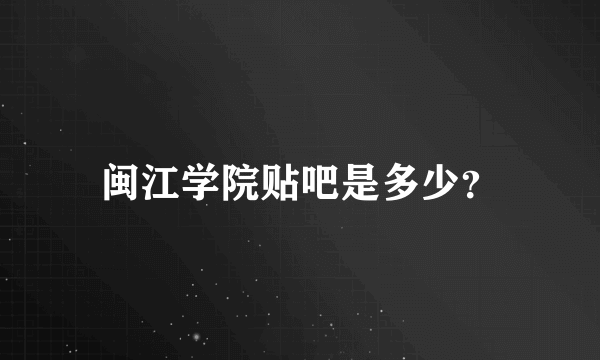 闽江学院贴吧是多少？