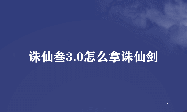 诛仙叁3.0怎么拿诛仙剑