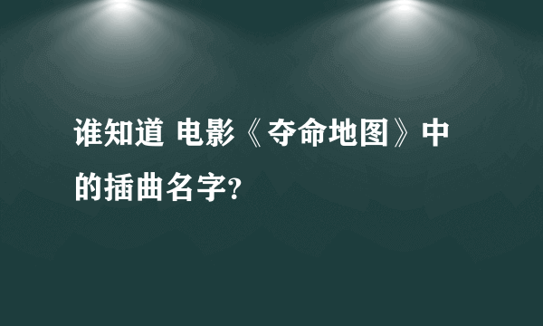 谁知道 电影《夺命地图》中的插曲名字？