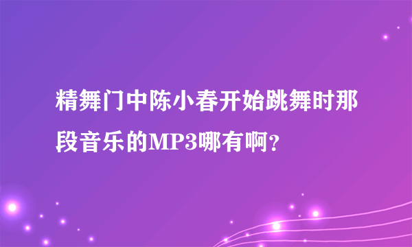 精舞门中陈小春开始跳舞时那段音乐的MP3哪有啊？