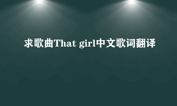 求歌曲That girl中文歌词翻译