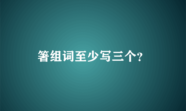 箸组词至少写三个？