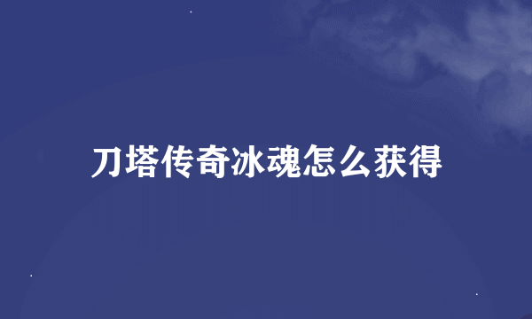 刀塔传奇冰魂怎么获得