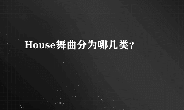 House舞曲分为哪几类？