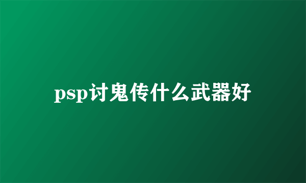 psp讨鬼传什么武器好