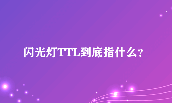 闪光灯TTL到底指什么？