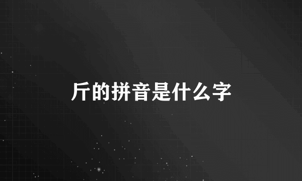 斤的拼音是什么字