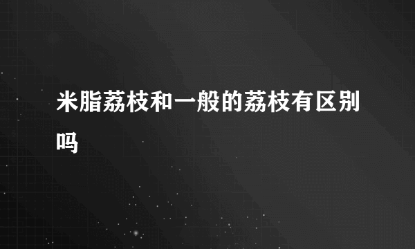 米脂荔枝和一般的荔枝有区别吗