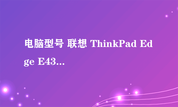 电脑型号 联想 ThinkPad Edge E430 详细配置是什么，主板什么型号