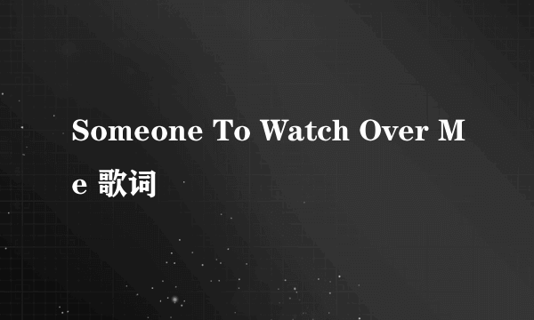 Someone To Watch Over Me 歌词