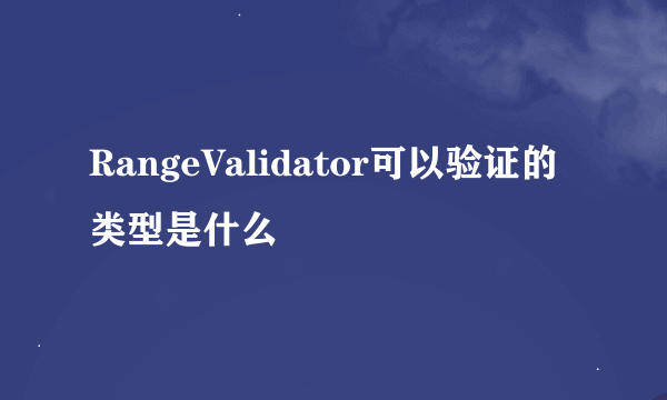 RangeValidator可以验证的类型是什么