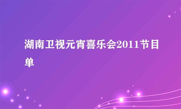 湖南卫视元宵喜乐会2011节目单