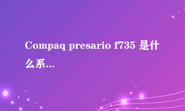 Compaq presario f735 是什么系列笔记本