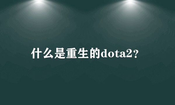 什么是重生的dota2？