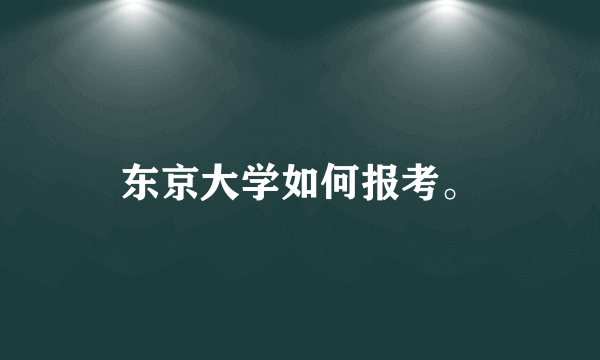 东京大学如何报考。