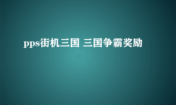 pps街机三国 三国争霸奖励