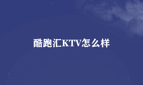 酷跑汇KTV怎么样