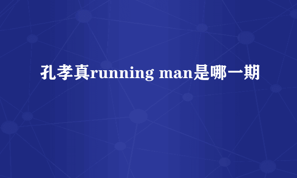 孔孝真running man是哪一期