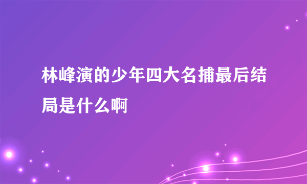 林峰演的少年四大名捕最后结局是什么啊