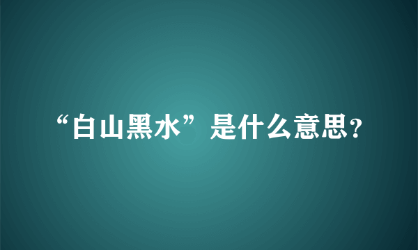 “白山黑水”是什么意思？