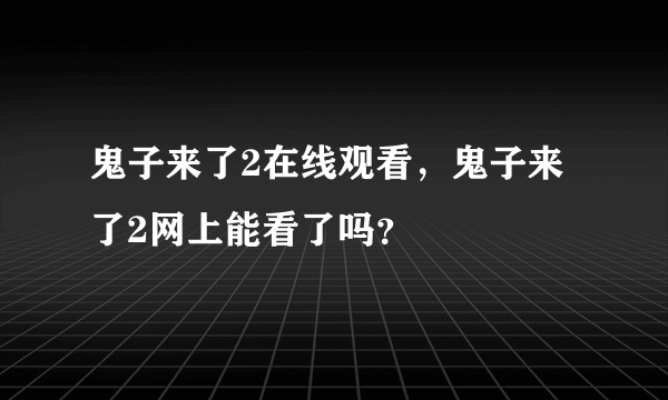 鬼子来了2在线观看，鬼子来了2网上能看了吗？