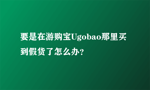 要是在游购宝Ugobao那里买到假货了怎么办？