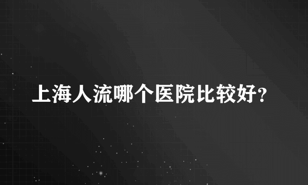 上海人流哪个医院比较好？