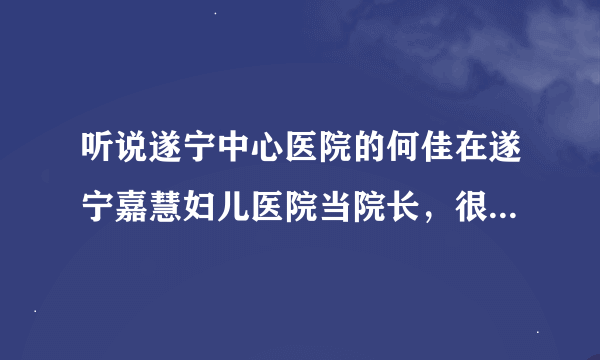 听说遂宁中心医院的何佳在遂宁嘉慧妇儿医院当院长，很多二医院的医生都被挖过去了，是不是真的？