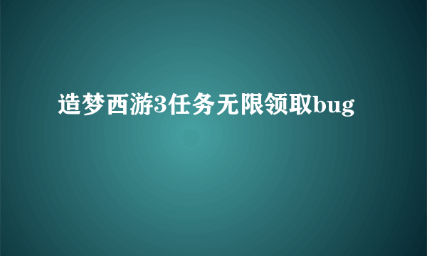 造梦西游3任务无限领取bug