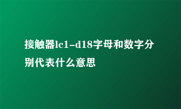 接触器lc1-d18字母和数字分别代表什么意思