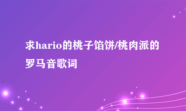 求hario的桃子馅饼/桃肉派的罗马音歌词